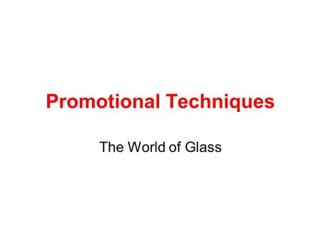 Promotional Techniques The World of Glass. For this section you only need to use the main organisation – The World of Glass. You will need to have a brief.