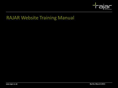 Www.rajar.co.uk RAJAR Website Training Manual Berlin: March 2013.