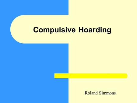 Compulsive Hoarding Roland Simmons. Objectives Briefly define hoarding Impact – On the person – On the environment Activity Feedback Conclusion.