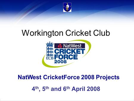 NatWest CricketForce 2008 Projects Workington Cricket Club 4 th, 5 th and 6 th April 2008.