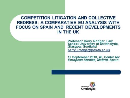 COMPETITION LITIGATION AND COLLECTIVE REDRESS: A COMPARATIVE EU ANALYSIS WITH FOCUS ON SPAIN AND RECENT DEVELOPMENTS IN THE UK Professor Barry Rodger,