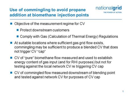 1 Use of commingling to avoid propane addition at biomethane injection points  Objective of the measurement regime for CV  Protect downstream customers.