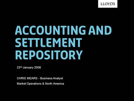 Accounting and settlement repository 23 rd January 2008 CHRIS MEARS - Business Analyst Market Operations & North America.