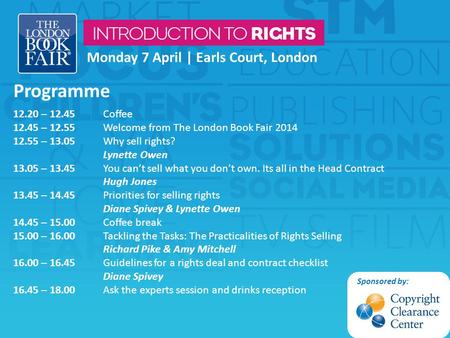 Monday 7 April | Earls Court, London Programme 12.20 – 12.45 Coffee 12.45 – 12.55 Welcome from The London Book Fair 2014 12.55 – 13.05 Why sell rights?