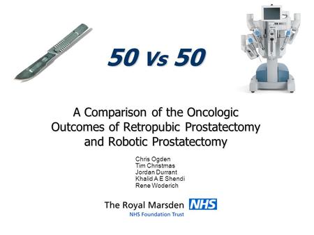 50 Vs 50 A Comparison of the Oncologic Outcomes of Retropubic Prostatectomy and Robotic Prostatectomy Chris Ogden Tim Christmas Jordan Durrant Khalid A.
