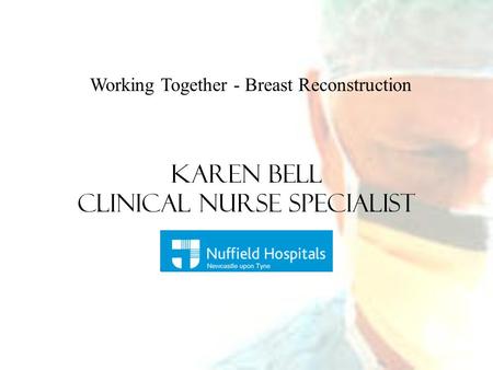 Working Together - Breast Reconstruction Karen Bell Clinical Nurse Specialist.