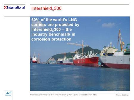 Intershield®300 60% of the world’s LNG carriers are protected by Intershield®300 – the industry benchmark in corrosion protection Intershield®300 Abrasion.