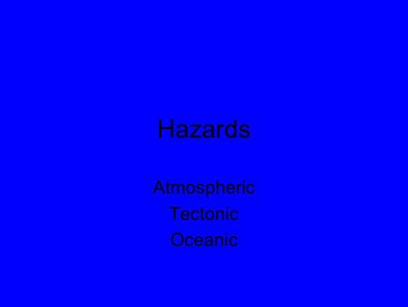 Hazards Atmospheric Tectonic Oceanic. One of the most hazardous races known to man…the French.