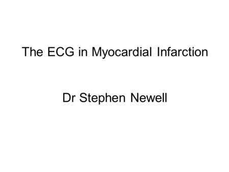 The ECG in Myocardial Infarction Dr Stephen Newell