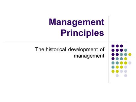 Management Principles The historical development of management.