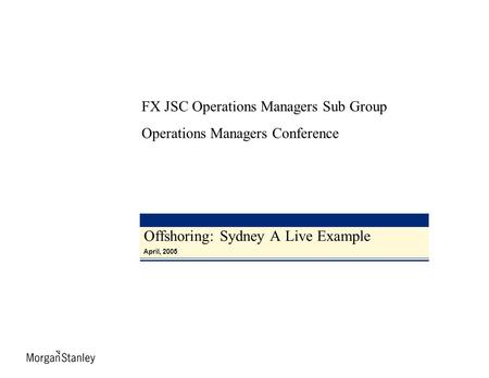 Offshoring: Sydney A Live Example April, 2005 FX JSC Operations Managers Sub Group Operations Managers Conference.