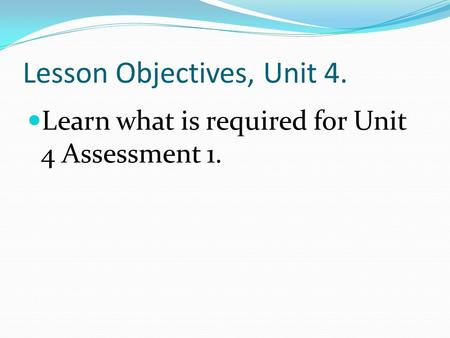 Lesson Objectives, Unit 4. Learn what is required for Unit 4 Assessment 1.