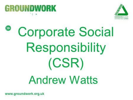 Www.groundwork.org.uk Corporate Social Responsibility (CSR) Andrew Watts.