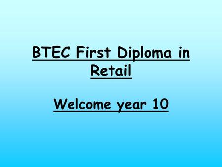 BTEC First Diploma in Retail Welcome year 10. Induction For this introductory assignment you will research the different types of retailers, and relate.