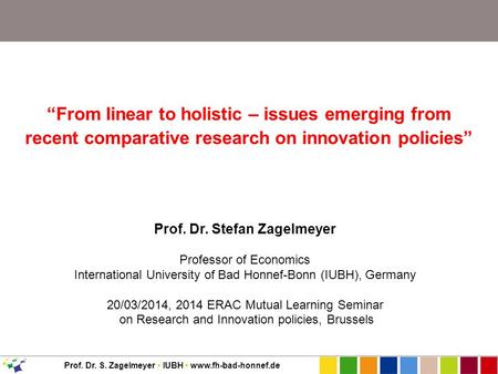 Prof. Dr. S. Zagelmeyer IUBH www.fh-bad-honnef.de “From linear to holistic – issues emerging from recent comparative research on innovation policies” Prof.