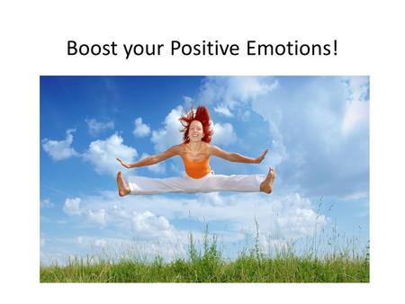 Boost your Positive Emotions!. What are positive emotions? The Future The Past The Present Optimism Hope Faith Trust vs. worry, hopelessness Joy Ecstasy.