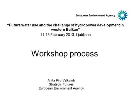Workshop process “Future water use and the challange of hydropower development in western Balkan” 11-13 February 2013, Ljubljana Anita Pirc Velkavrh Strategic.