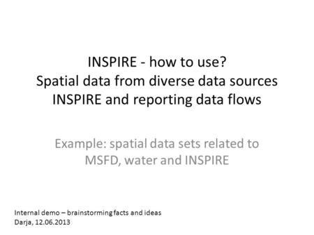 INSPIRE - how to use? Spatial data from diverse data sources INSPIRE and reporting data flows Example: spatial data sets related to MSFD, water and INSPIRE.
