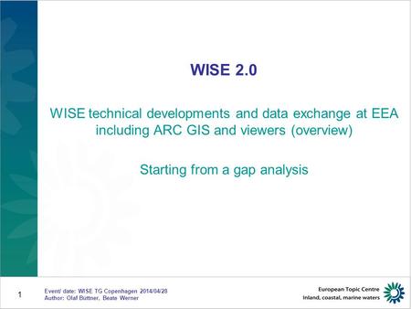 1 WISE 2.0 WISE technical developments and data exchange at EEA including ARC GIS and viewers (overview) Starting from a gap analysis Event/ date: WISE.