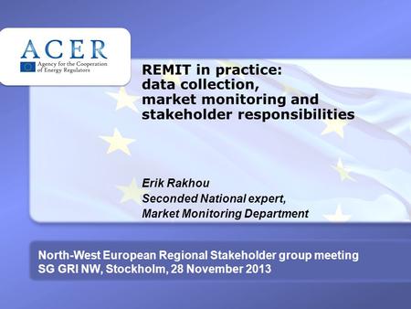REMIT in practice: data collection, market monitoring and stakeholder responsibilities Erik Rakhou Seconded National expert, Market Monitoring Department.
