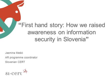 “First hand story: How we raised awareness on information security in Slovenia” Jasmina Mešić AR programme coordinator Slovenian CERT.