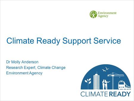 Climate Ready Support Service Dr Molly Anderson Research Expert, Climate Change Environment Agency.