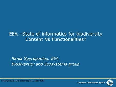 European Environment Agency EEA –State of informatics for biodiversity Content Vs Functionalities? Rania Spyropoulou, EEA Biodiversity and Ecosystems group.