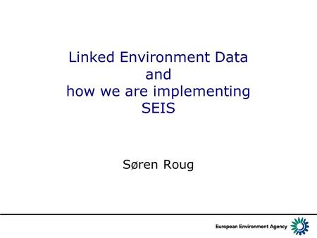 Linked Environment Data and how we are implementing SEIS Søren Roug.