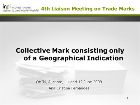 1 Collective Mark consisting only of a Geographical Indication OHIM, Alicante, 11 and 12 June 2009 Ana Cristina Fernandes 4th Liaison Meeting on Trade.