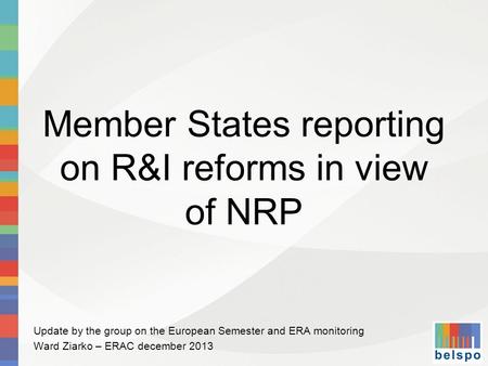 Member States reporting on R&I reforms in view of NRP Update by the group on the European Semester and ERA monitoring Ward Ziarko – ERAC december 2013.