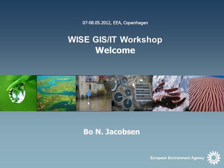 1 07-08.05.2012, EEA, Copenhagen WISE GIS/IT Workshop Welcome Bo N. Jacobsen.