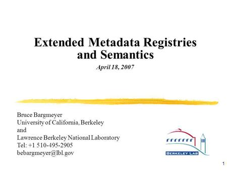1 Extended Metadata Registries and Semantics April 18, 2007 Bruce Bargmeyer University of California, Berkeley and Lawrence Berkeley National Laboratory.