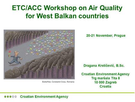 ETC/ACC Workshop on Air Quality for West Balkan countries 20-21 November, Prague Dragana Krstičević, B.Sc. Croatian Environment Agency Trg maršala Tita.