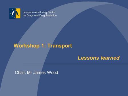 Workshop 1: Transport Lessons learned Chair: Mr James Wood.