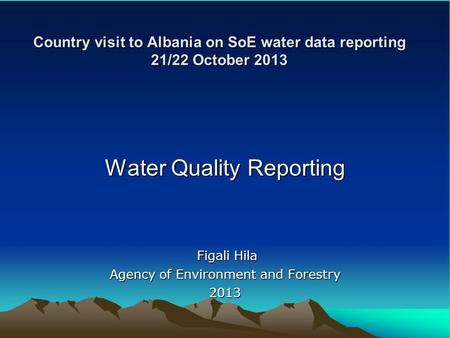 Country visit to Albania on SoE water data reporting 21/22 October 2013 Water Quality Reporting Figali Hila Figali Hila Agency of Environment and Forestry.