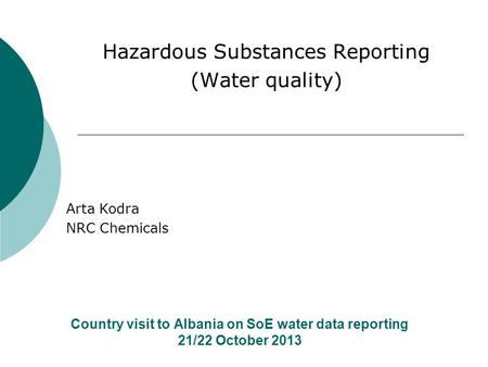 Country visit to Albania on SoE water data reporting 21/22 October 2013 Hazardous Substances Reporting (Water quality) Arta Kodra NRC Chemicals.
