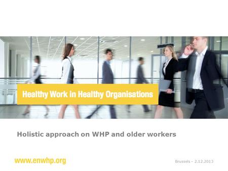 Holistic approach on WHP and older workers Brussels – 2.12.2013.