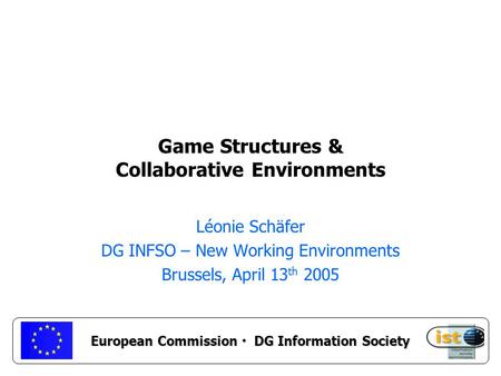 European Commission DG Information Society Game Structures & Collaborative Environments Léonie Schäfer DG INFSO – New Working Environments Brussels, April.