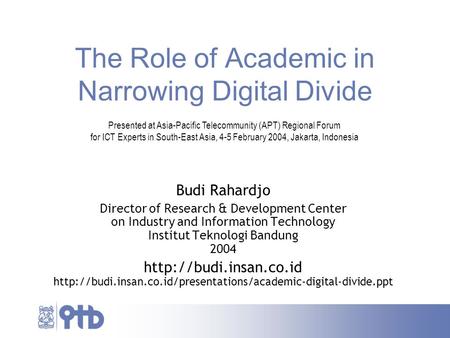 The Role of Academic in Narrowing Digital Divide Budi Rahardjo Director of Research & Development Center on Industry and Information Technology Institut.