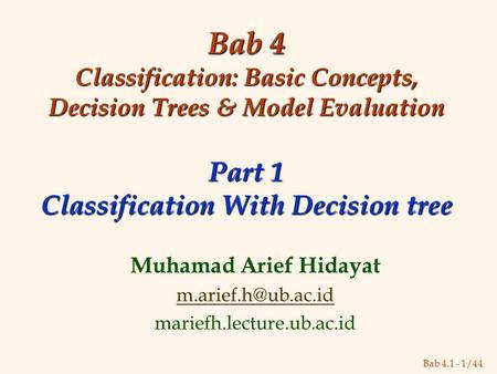 Bab 4.1 - 1/44 Bab 4 Classification: Basic Concepts, Decision Trees & Model Evaluation Part 1 Classification With Decision tree Muhamad Arief Hidayat