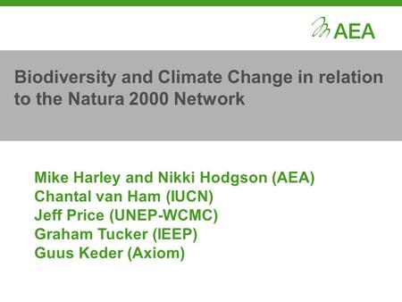 Biodiversity and Climate Change in relation to the Natura 2000 Network Mike Harley and Nikki Hodgson (AEA) Chantal van Ham (IUCN) Jeff Price (UNEP-WCMC)