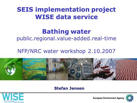SEIS implementation project WISE data service Bathing water public.regional.value-added.real-time NFP/NRC water workshop 2.10.2007 Stefan Jensen.