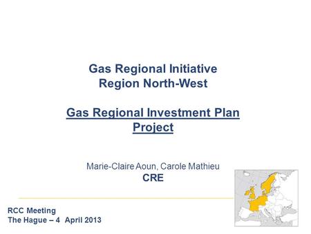 Gas Regional Initiative Region North-West Gas Regional Investment Plan Project Marie-Claire Aoun, Carole Mathieu CRE RCC Meeting The Hague – 4 April 2013.