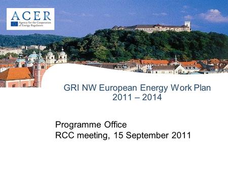 GRI NW European Energy Work Plan 2011 – 2014 Programme Office RCC meeting, 15 September 2011.