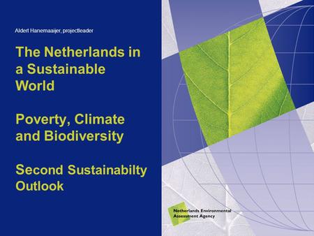 The Netherlands in a Sustainable World Poverty, Climate and Biodiversity Se cond Sustainabilty Outlook Aldert Hanemaaijer, projectleader.