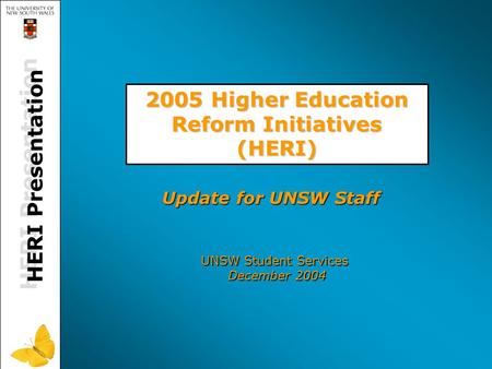HERI Presentation 2005 Higher Education Reform Initiatives (HERI) UNSW Student Services December 2004 Update for UNSW Staff.