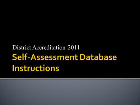 District Accreditation 2011 1.  March-April: Schools will be asked to complete the self-assessing database  Deadline for completion: April 29, 2011.