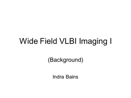 Wide Field VLBI Imaging I (Background) Indra Bains.