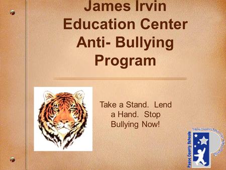 Take a Stand. Lend a Hand. Stop Bullying Now! James Irvin Education Center Anti- Bullying Program.