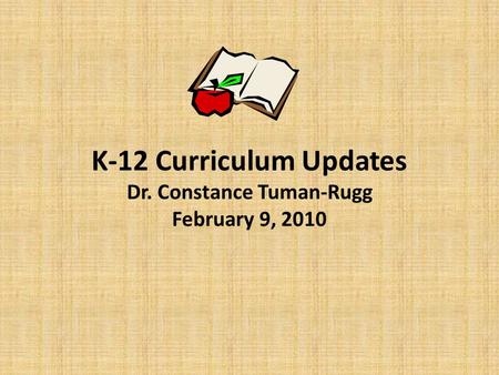 K-12 Curriculum Updates Dr. Constance Tuman-Rugg February 9, 2010.